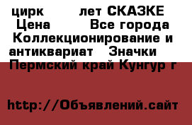 1.2) цирк : 100 лет СКАЗКЕ › Цена ­ 49 - Все города Коллекционирование и антиквариат » Значки   . Пермский край,Кунгур г.